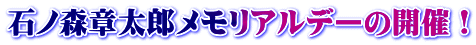 石ﾉ森章太郎メモリアルデーの開催！